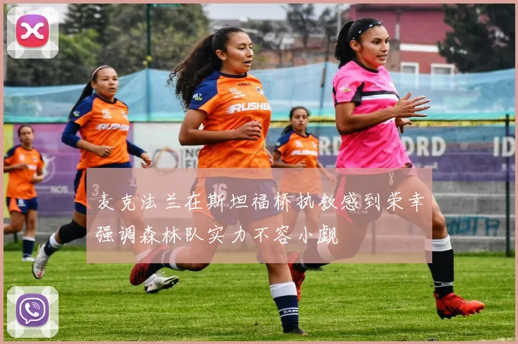 麦克法兰在斯坦福桥执教感到荣幸强调森林队实力不容小觑