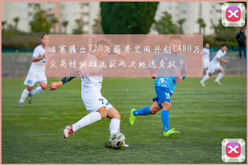 活塞腾出720万薪资空间并创1480万交易特例雄鹿获两次轮选秀权