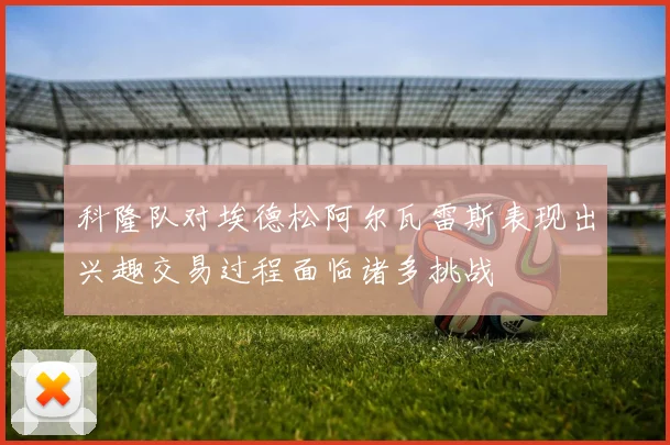 科隆队对埃德松阿尔瓦雷斯表现出兴趣交易过程面临诸多挑战