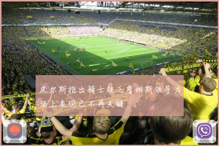 皮尔斯指出骑士缺乏詹姆斯领导力场上表现已不再关键